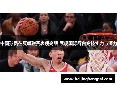 中国球员在夏季联赛表现亮眼 展现国际舞台竞技实力与潜力