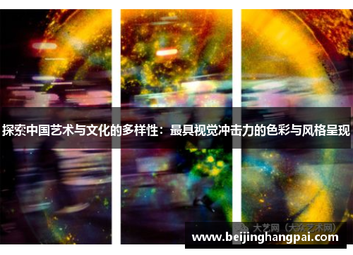 探索中国艺术与文化的多样性：最具视觉冲击力的色彩与风格呈现