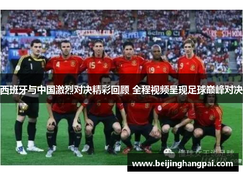 西班牙与中国激烈对决精彩回顾 全程视频呈现足球巅峰对决