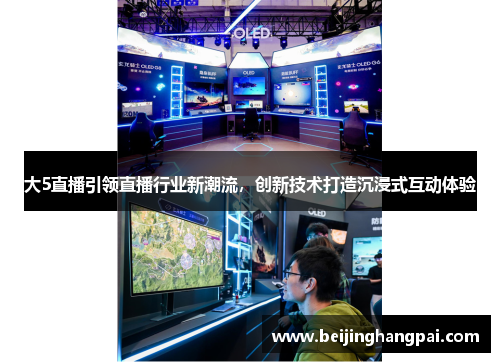 大5直播引领直播行业新潮流，创新技术打造沉浸式互动体验