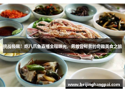 挑战极限！吃八爪鱼直播全程曝光，勇敢尝鲜者的奇趣美食之旅