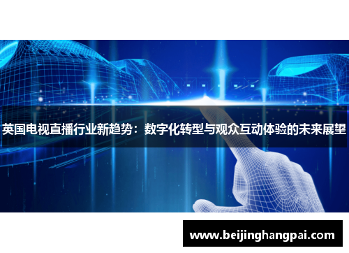 英国电视直播行业新趋势：数字化转型与观众互动体验的未来展望
