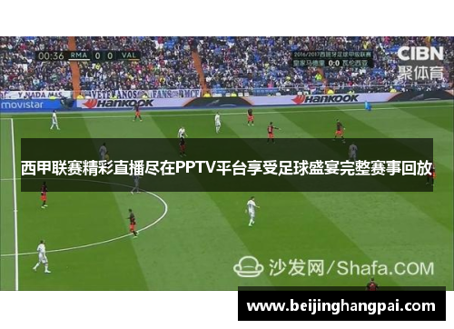 西甲联赛精彩直播尽在PPTV平台享受足球盛宴完整赛事回放